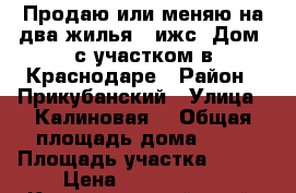 Продаю или меняю на два жилья   ижс  Дом  с участком в Краснодаре › Район ­ Прикубанский › Улица ­ Калиновая  › Общая площадь дома ­ 80 › Площадь участка ­ 400 › Цена ­ 4 100 000 - Краснодарский край, Краснодар г. Недвижимость » Дома, коттеджи, дачи продажа   . Краснодарский край,Краснодар г.